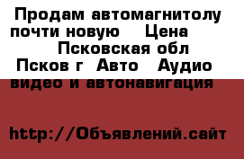 Продам автомагнитолу почти новую. › Цена ­ 2 500 - Псковская обл., Псков г. Авто » Аудио, видео и автонавигация   